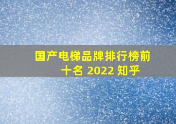 国产电梯品牌排行榜前十名 2022 知乎